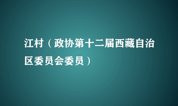 江村（政协第十二届西藏自治区委员会委员）