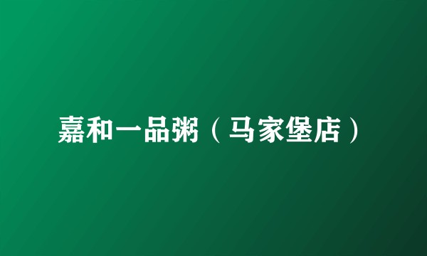 嘉和一品粥（马家堡店）