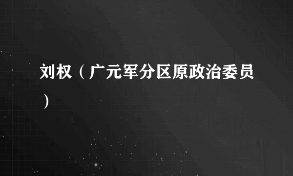 刘权（广元军分区原政治委员）