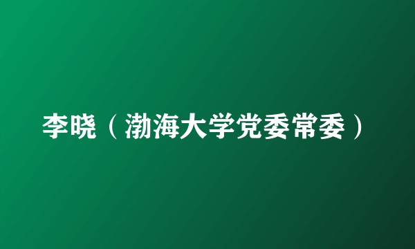 李晓（渤海大学党委常委）