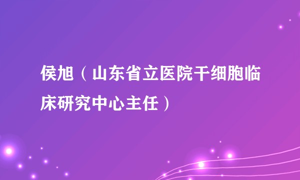 侯旭（山东省立医院干细胞临床研究中心主任）