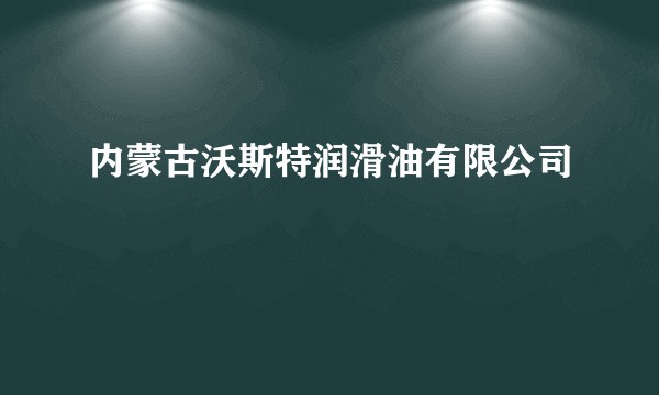 内蒙古沃斯特润滑油有限公司