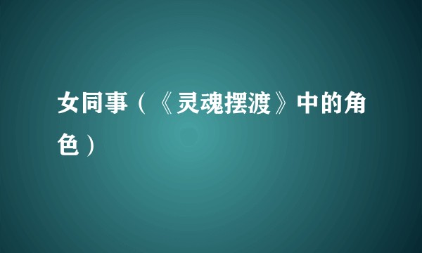 女同事（《灵魂摆渡》中的角色）
