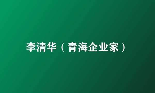李清华(青海企业家)