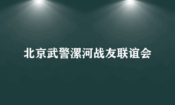 北京武警漯河战友联谊会