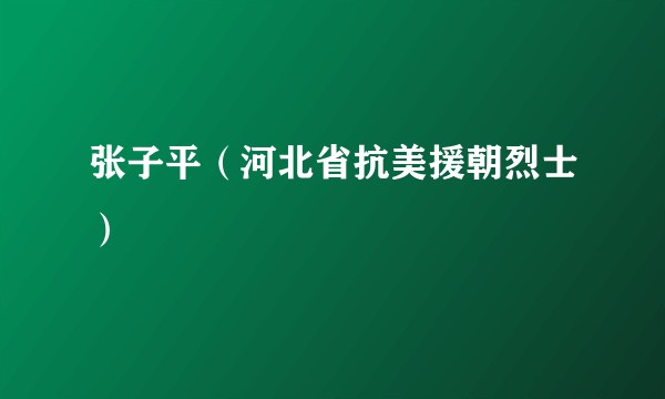 张子平（河北省抗美援朝烈士）