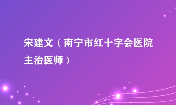 宋建文（南宁市红十字会医院主治医师）