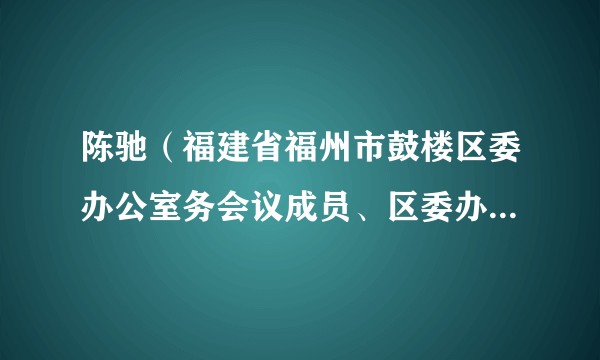 陈驰（福建省福州市鼓楼区委办公室务会议成员、区委办副主任）