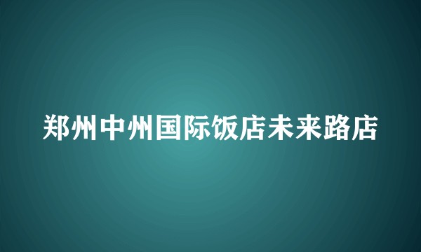 郑州中州国际饭店未来路店