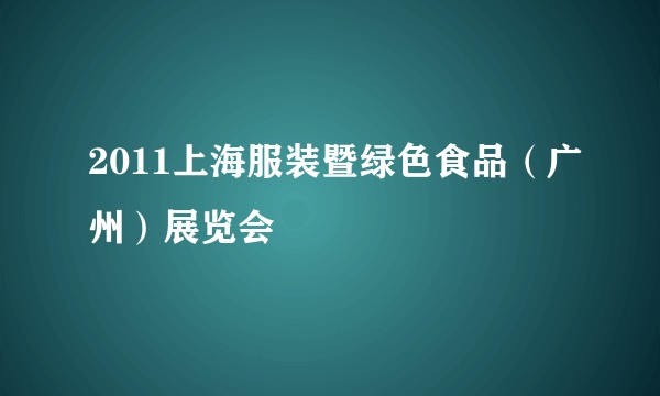 2011上海服装暨绿色食品（广州）展览会