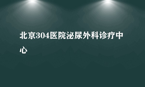 北京304医院泌尿外科诊疗中心