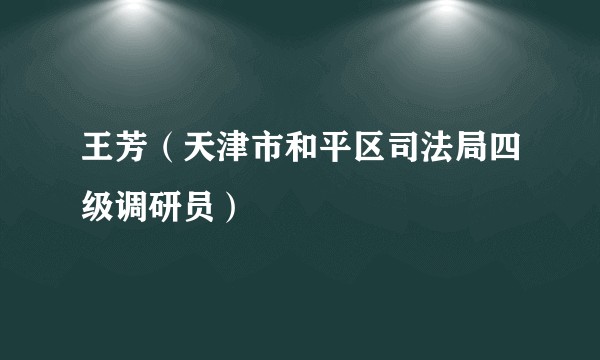 王芳（天津市和平区司法局四级调研员）