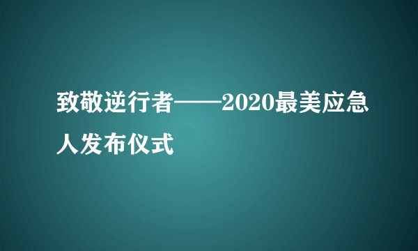 致敬逆行者——2020最美应急人发布仪式