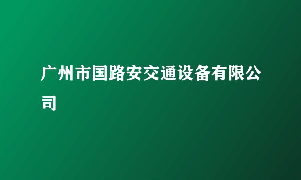 广州市国路安交通设备有限公司