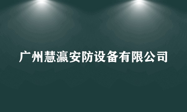 广州慧瀛安防设备有限公司