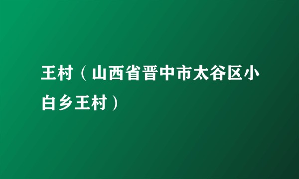 王村（山西省晋中市太谷区小白乡王村）