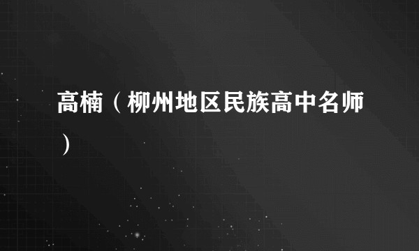 高楠（柳州地区民族高中名师）