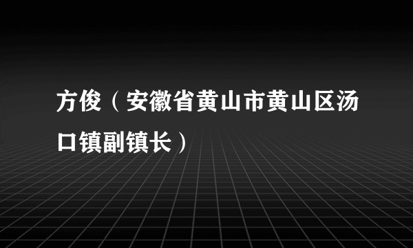 方俊（安徽省黄山市黄山区汤口镇副镇长）