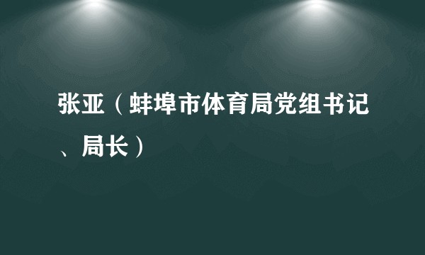 张亚（蚌埠市体育局党组书记、局长）