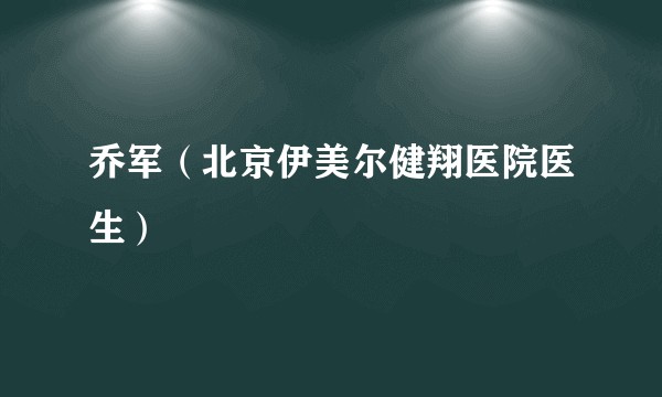 乔军（北京伊美尔健翔医院医生）