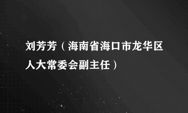 刘芳芳（海南省海口市龙华区人大常委会副主任）