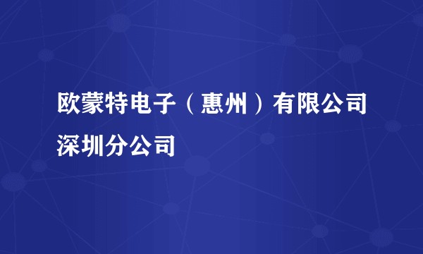欧蒙特电子（惠州）有限公司深圳分公司