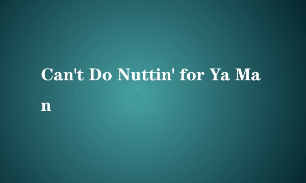Can't Do Nuttin' for Ya Man