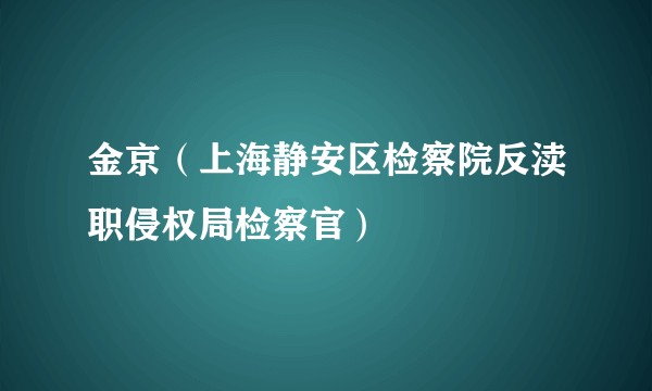 金京（上海静安区检察院反渎职侵权局检察官）