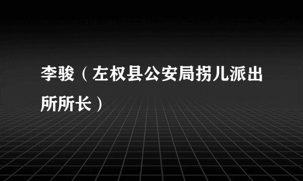 李骏（左权县公安局拐儿派出所所长）