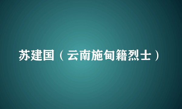 苏建国（云南施甸籍烈士）