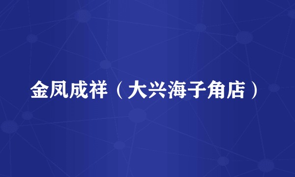 金凤成祥（大兴海子角店）