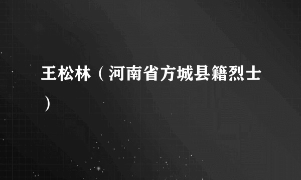 王松林（河南省方城县籍烈士）