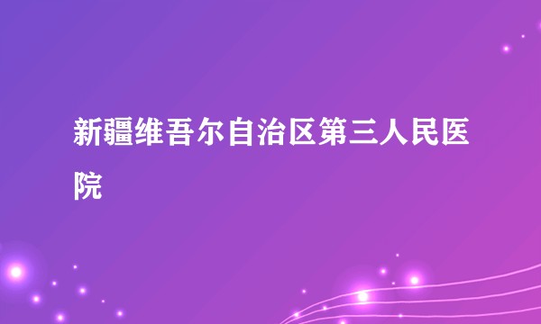 新疆维吾尔自治区第三人民医院