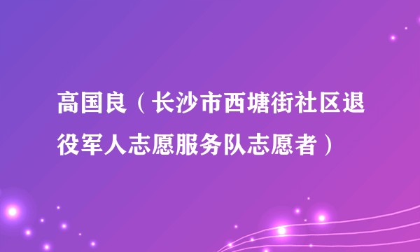 高国良（长沙市西塘街社区退役军人志愿服务队志愿者）