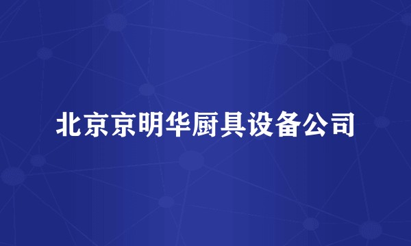 北京京明华厨具设备公司