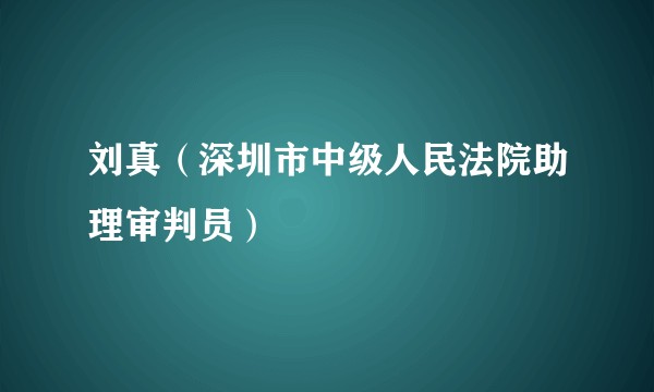 刘真（深圳市中级人民法院助理审判员）