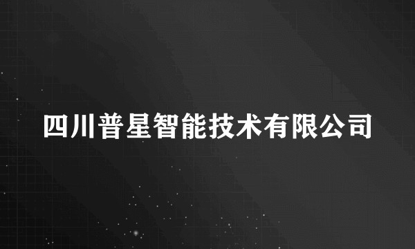 四川普星智能技术有限公司