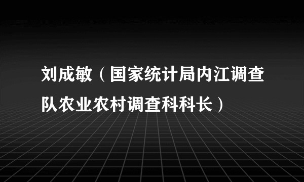 刘成敏（国家统计局内江调查队农业农村调查科科长）