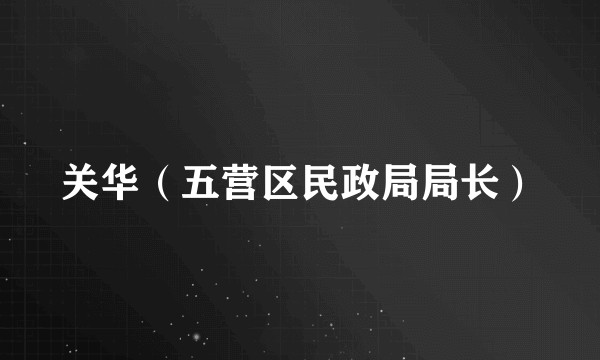 关华(五营区民政局局长)