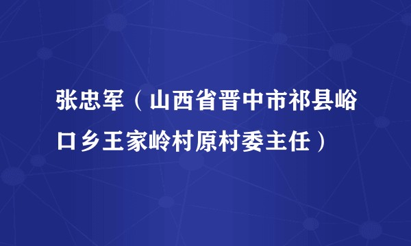 张忠军(山西省晋中市祁县峪口乡王家岭村原村委主任)
