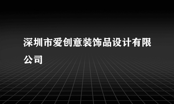 深圳市爱创意装饰品设计有限公司