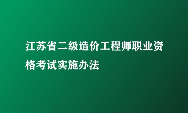 江苏省二级造价工程师职业资格考试实施办法
