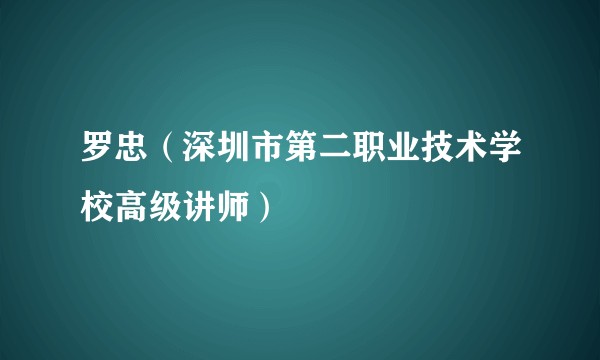 罗忠（深圳市第二职业技术学校高级讲师）