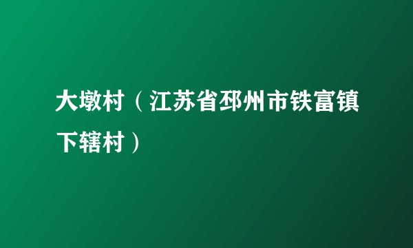 大墩村（江苏省邳州市铁富镇下辖村）