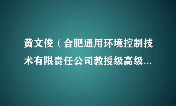黄文俊（合肥通用环境控制技术有限责任公司教授级高级工程师）