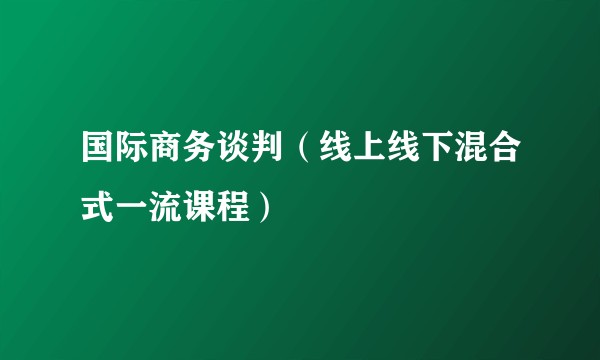 国际商务谈判（线上线下混合式一流课程）