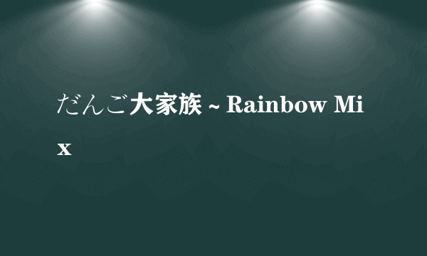 だんご大家族～Rainbow Mix