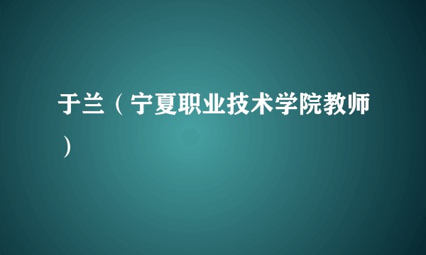 于兰（宁夏职业技术学院教师）