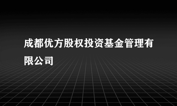 成都优方股权投资基金管理有限公司
