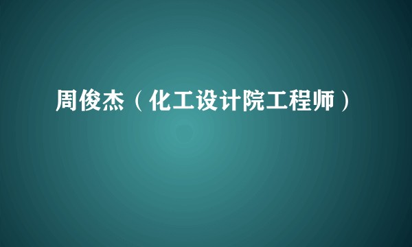 周俊杰（化工设计院工程师）